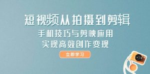 短视频从拍摄到剪辑，手机技巧与剪映应用，实现高效创作变现-数智网创