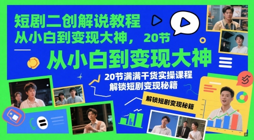 短剧二创解说教程，从小白到变现大神，20节满满干货实操课程，解锁短剧变现秘籍-数智网创