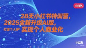 28天小红书特训营,2025全新升级AI版,打造个人IP,实现个人商业化-数智网创