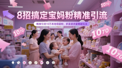 8招搞定宝妈粉精准引流，精准引流10万本地母婴粉，多渠道流量爆破玩法-数智网创