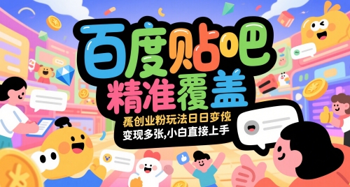 百度贴吧精准覆盖创业粉玩法日变现多张,小白直接上手【揭秘】-数智网创