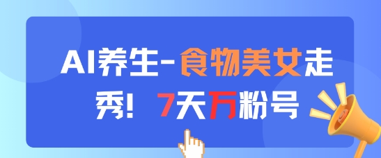 AI养生新玩法，食物美女走秀，7天万粉号-数智网创