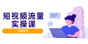 短视频流量实战班,人设打造内容优化,矩阵投放管控有序,助力流量变现路-数智网创