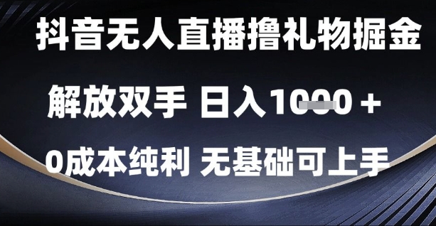抖音无人直播撸礼物掘金，解放双手，日入1k，0成本纯利，无基础可上手【揭秘】-数智网创