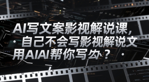 AI写文案影视解说课,自己不会写影视解说文案怎么办?用AI帮你写-数智网创
