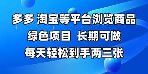 拼多多、淘宝等多平台浏览商品，长期可做，每天轻松到手两三张，有手...-数智网创