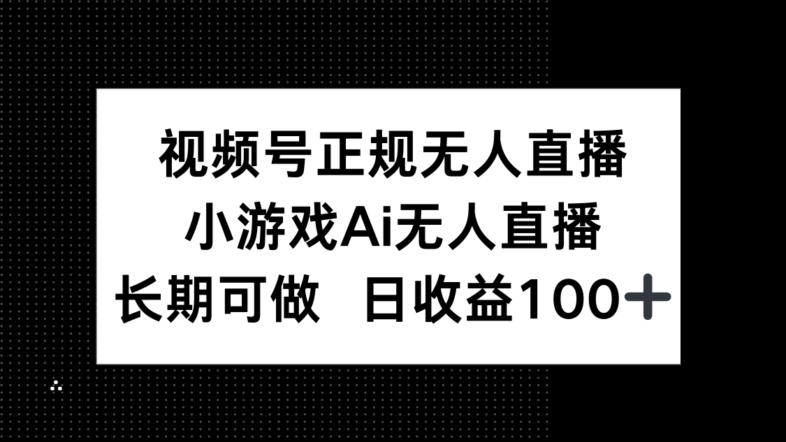 视频号正规无人直播，小游戏AI无人直播，长期可做，日收益100+-数智网创