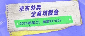 2025新风口,京东外卖全自动掘金,单窗口100+【揭秘】-数智网创