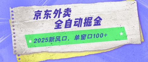 2025新风口,京东外卖全自动掘金,单窗口100+【揭秘】-数智网创
