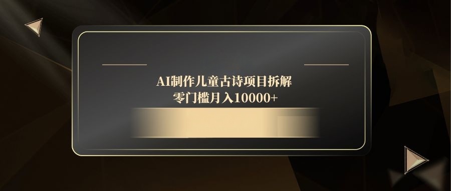 AI制作儿童古诗项目拆解,零门槛月入10000+-数智网创