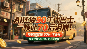 AI还原90年代巴士，一帧让70后泪崩！播放量碾压90%怀旧号，每天10分钟，日入4位数-数智网创