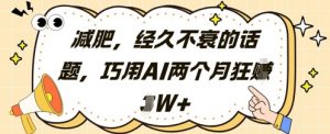 减肥，经久不衰的话题，巧用AI两个月狂挣2W+-数智网创