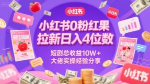 小红书0粉红果短剧拉新日入4位，数短剧总收益10W+大佬实操经验分享-数智网创