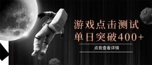 游戏点击测试，运行稳定，项目操作简单，突破收益单日点击测试400+-数智网创