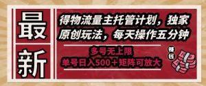 最新得物流量主托管计划，独家原创玩法，每天操作五分钟，多号无上限，单号日入5张+矩阵可放大【揭秘】-数智网创