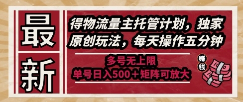 最新得物流量主托管计划，独家原创玩法，每天操作五分钟，多号无上限，单号日入5张+矩阵可放大【揭秘】-数智网创