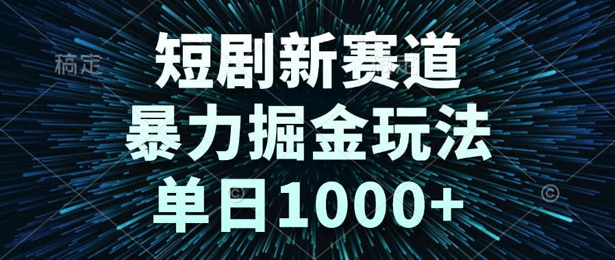 短剧新赛道，暴力掘金玩法，单日1000+-数智网创