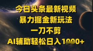 今日头条最新美女视频暴力掘金新玩法，一刀不剪，AI辅助轻松日入1k+-数智网创