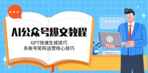 AI公众号爆文教程,GPT快速生成技巧,多账号矩阵运营核心技巧-数智网创