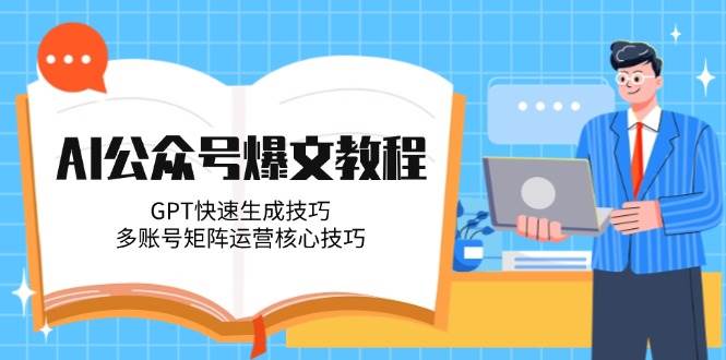 AI公众号爆文教程,GPT快速生成技巧,多账号矩阵运营核心技巧-数智网创