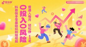 抖音快手零基础玩转短视频，0投入0风险，普通人每月轻松挣1W-数智网创
