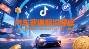 汽车赛道解说课程，2025年抖音新赛道玩法，可加入抖音伙伴计划，精选，签约独家-数智网创