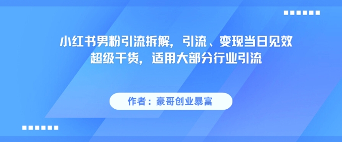 小红书男粉引流拆解，引流、变现当日见效超级干货，适用大部分行业引流-数智网创