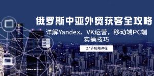 俄罗斯中亚外贸获客全攻略,详解Yandex、VK运营,移动端PC端实操技巧-数智网创