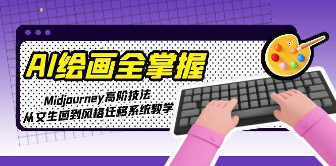 AI绘画全掌握:Midjourney高阶技法,从文生图到风格迁移系统教学-数智网创