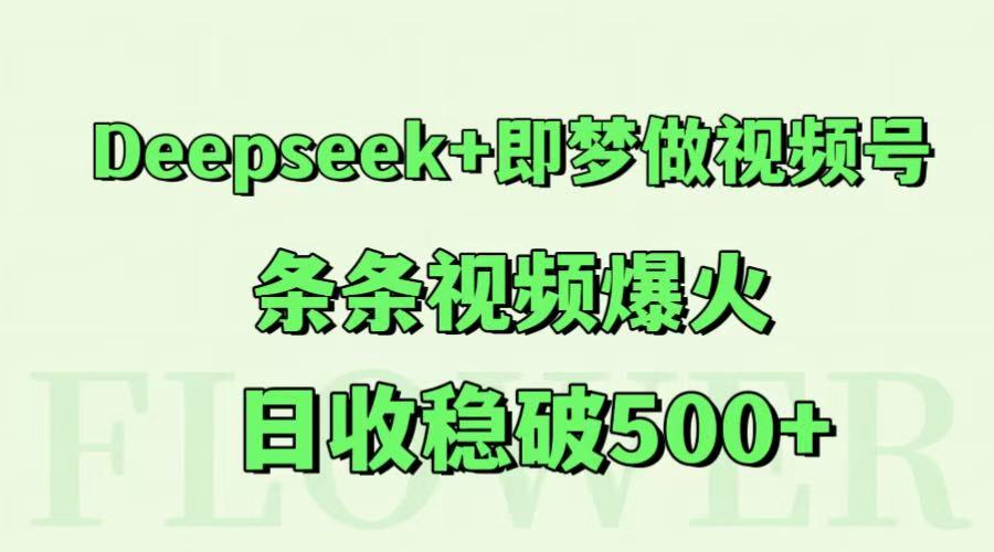 Deepseek+即梦做视频号，条条视频爆火，日收稳破500+-数智网创