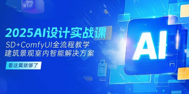 2025AI设计实战课，SD+ComfyUI全流程教学，建筑景观室内智能解决方案-数智网创