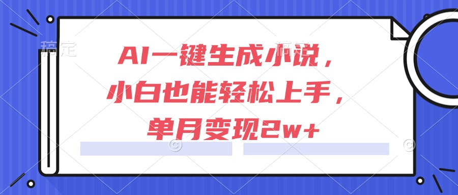 AI一键生成小说,小白也能轻松上手,单月变现2w+-数智网创