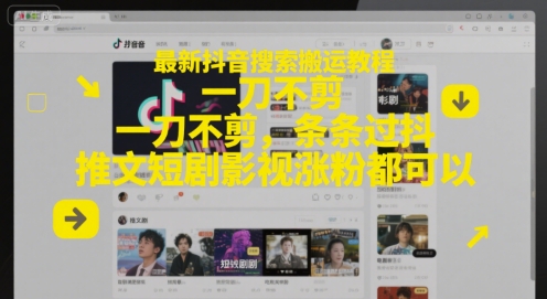 最新抖音搜索搬运教程，一刀不剪，条条过抖，推文短剧影视涨粉都可以-数智网创