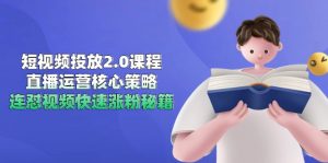 短视频投放2.0课程，直播运营核心策略，连怼视频快速涨粉秘籍-数智网创