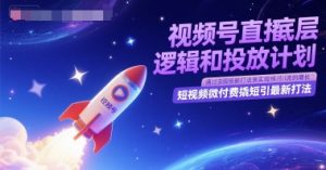 视频号直播底层逻辑和投放计划，短视频微付费撬短引最新打法-数智网创
