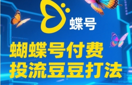 2025蝴蝶号付费投流豆豆打法，助新手快速掌握付费流量撬动自然流的核心玩法-数智网创