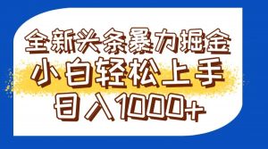 今日头条全新暴利掘金玩法轻松生产爆文可矩阵操作日入1000+-数智网创