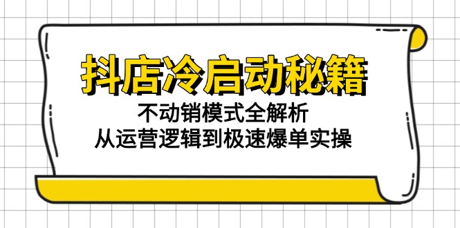 抖店冷启动秘籍：不动销模式全解析，从运营逻辑到极速爆单实操-数智网创
