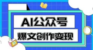 AI公众号爆文创作变现，教你一分钟生成一篇原创爆款文章-数智网创