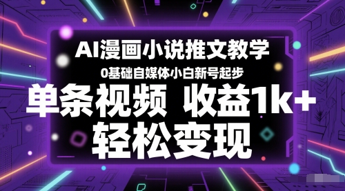 AI漫画小说推文教学，0基础自媒体小白新号起步，单条视频收益1k+，轻松变现-数智网创