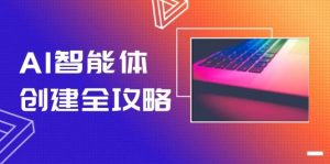 AI智能体创建全攻略,零代码搭建方法,实现工作流自动化,十倍提升效率-数智网创