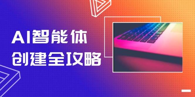 AI智能体创建全攻略,零代码搭建方法,实现工作流自动化,十倍提升效率-数智网创