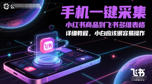 手机一键采集小红书商品到飞书多维表格,详细教程,小白应该很容易操作-数智网创