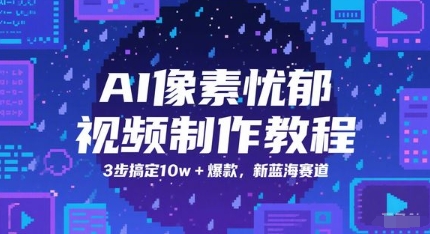 AI像素忧郁视频制作教程,3步搞定10w+爆款,新蓝海赛道-数智网创