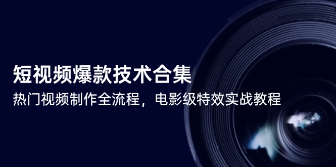 短视频爆款技术合集，热门视频制作全流程，电影级特效实战教程-数智网创