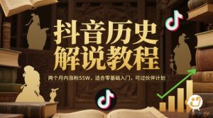 抖音历史解说教程，两个月内涨粉55W，适合零基础入门，可过伙伴计划-数智网创