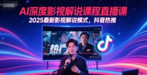 AI深度影视解说课程直播课，2025最新影视解说模式，抖音热推-数智网创