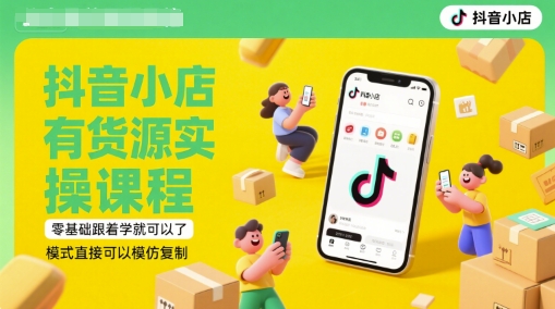 抖音小店有货源实操课程，零基础跟着学就可以了，模式直接可以模仿复制(更新6月)-数智网创