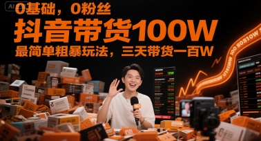 0基础,0粉丝,抖音带货100W,最简单粗暴玩法,三天带货一百W-数智网创