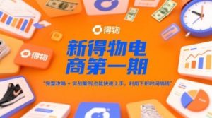 新得物电商第一期，完整攻略+实战案例，普通人也能快速上手，利用下班时间搞钱-数智网创
